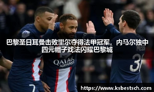 巴黎圣日耳曼击败里尔夺得法甲冠军，内马尔独中四元帽子戏法闪耀巴黎城