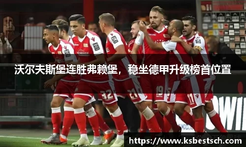 沃尔夫斯堡连胜弗赖堡，稳坐德甲升级榜首位置