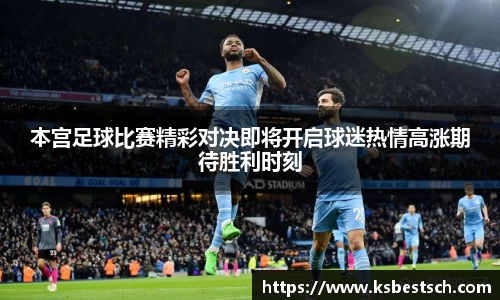 本宫足球比赛精彩对决即将开启球迷热情高涨期待胜利时刻
