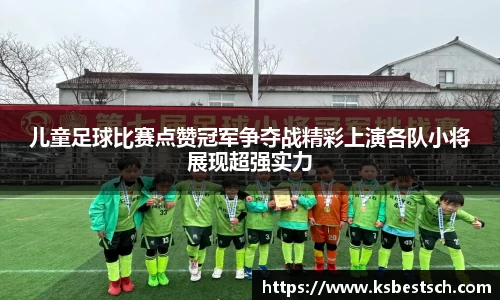 儿童足球比赛点赞冠军争夺战精彩上演各队小将展现超强实力