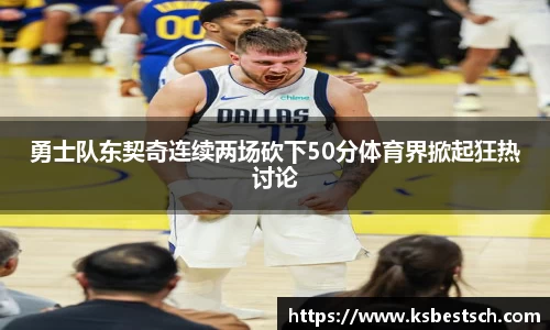 勇士队东契奇连续两场砍下50分体育界掀起狂热讨论