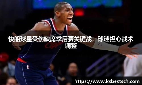 快船球星受伤缺席季后赛关键战，球迷担心战术调整