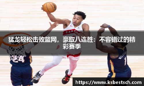 猛龙轻松击败篮网，豪取八连胜：不容错过的精彩赛季