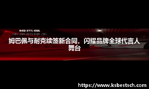 姆巴佩与耐克续签新合同，闪耀品牌全球代言人舞台