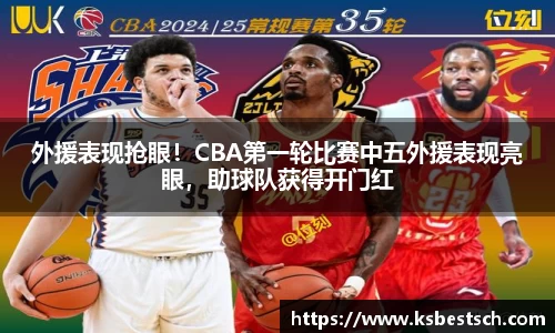 外援表现抢眼！CBA第一轮比赛中五外援表现亮眼，助球队获得开门红