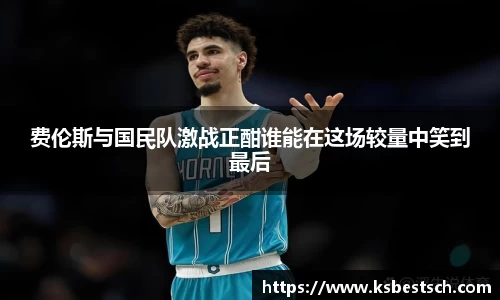 费伦斯与国民队激战正酣谁能在这场较量中笑到最后