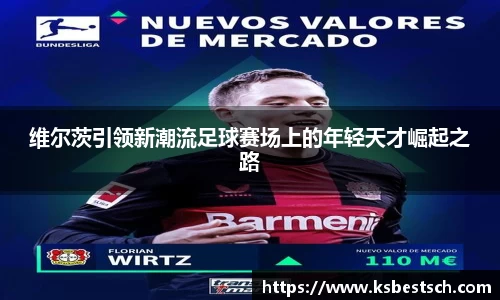 维尔茨引领新潮流足球赛场上的年轻天才崛起之路