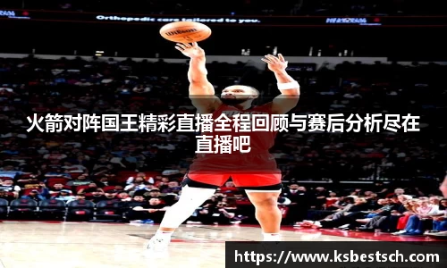 火箭对阵国王精彩直播全程回顾与赛后分析尽在直播吧