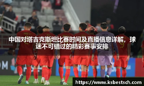 中国对塔吉克斯坦比赛时间及直播信息详解，球迷不可错过的精彩赛事安排