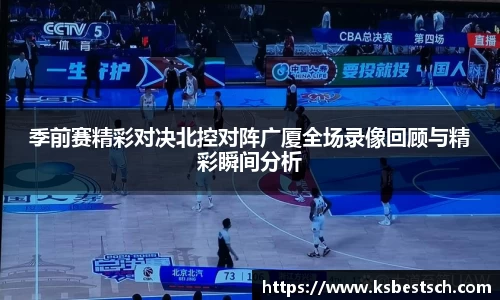 季前赛精彩对决北控对阵广厦全场录像回顾与精彩瞬间分析
