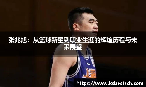 张兆旭：从篮球新星到职业生涯的辉煌历程与未来展望