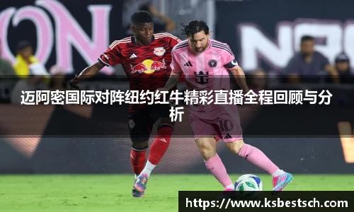 迈阿密国际对阵纽约红牛精彩直播全程回顾与分析