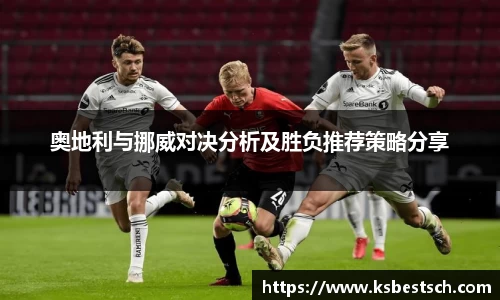奥地利与挪威对决分析及胜负推荐策略分享