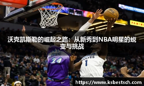 沃克凯斯勒的崛起之路：从新秀到NBA明星的蜕变与挑战