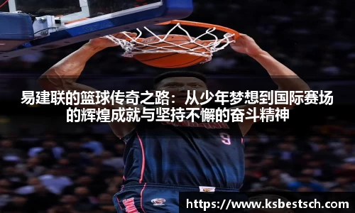 易建联的篮球传奇之路：从少年梦想到国际赛场的辉煌成就与坚持不懈的奋斗精神