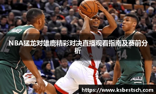NBA猛龙对雄鹿精彩对决直播观看指南及赛前分析