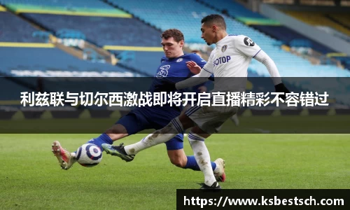 利兹联与切尔西激战即将开启直播精彩不容错过