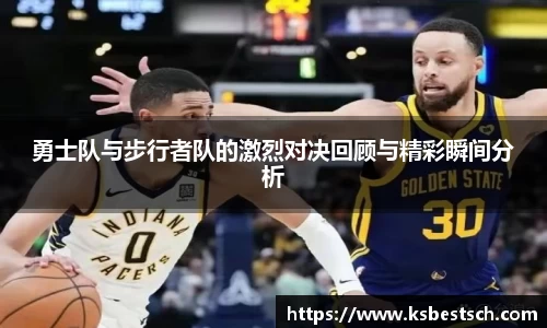勇士队与步行者队的激烈对决回顾与精彩瞬间分析