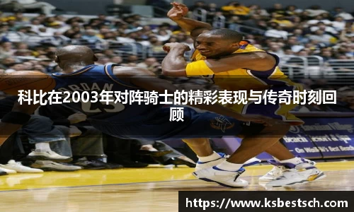 科比在2003年对阵骑士的精彩表现与传奇时刻回顾