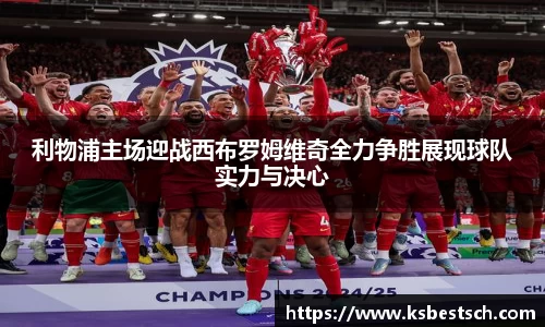 利物浦主场迎战西布罗姆维奇全力争胜展现球队实力与决心