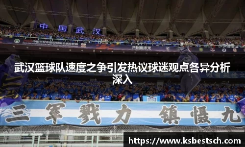 武汉篮球队速度之争引发热议球迷观点各异分析深入
