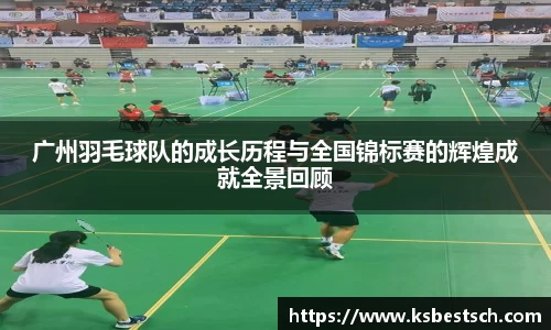 广州羽毛球队的成长历程与全国锦标赛的辉煌成就全景回顾