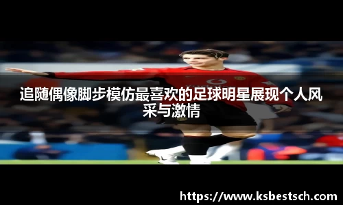 追随偶像脚步模仿最喜欢的足球明星展现个人风采与激情