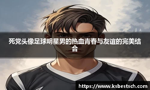 死党头像足球明星男的热血青春与友谊的完美结合