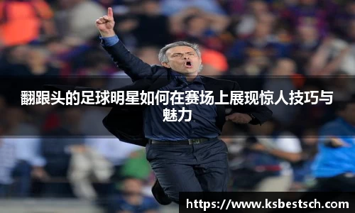 翻跟头的足球明星如何在赛场上展现惊人技巧与魅力
